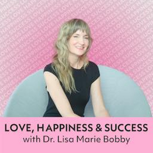 The Love, Happiness and Success Podcast With Dr. Lisa Marie Bobby