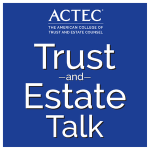 ACTEC Trust & Estate Talk